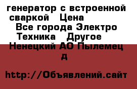 генератор с встроенной сваркой › Цена ­ 25 000 - Все города Электро-Техника » Другое   . Ненецкий АО,Пылемец д.